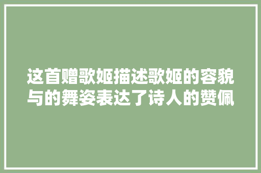 这首赠歌姬描述歌姬的容貌与的舞姿表达了诗人的赞佩之情