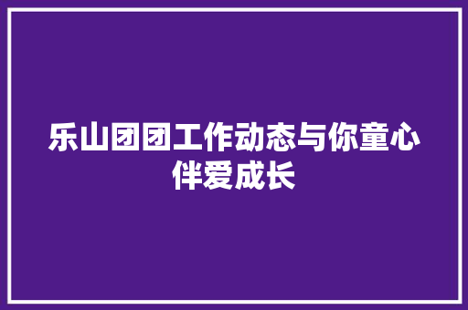 乐山团团工作动态与你童心伴爱成长