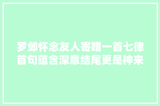 罗邺怀念友人寄赠一首七律首句蕴含深意结尾更是神来之笔