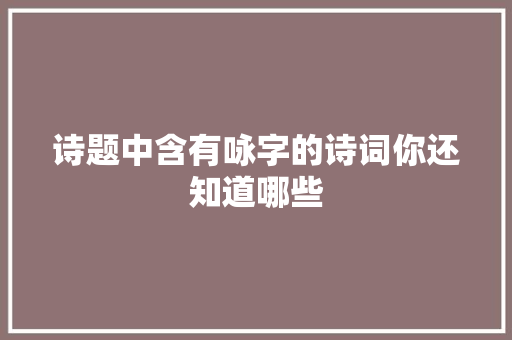 诗题中含有咏字的诗词你还知道哪些