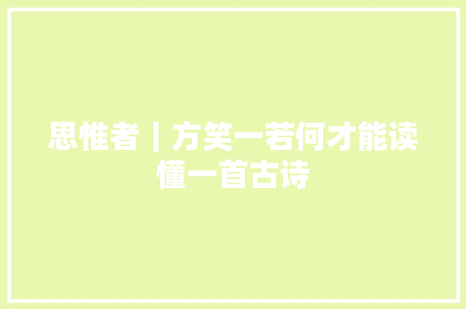 思惟者｜方笑一若何才能读懂一首古诗
