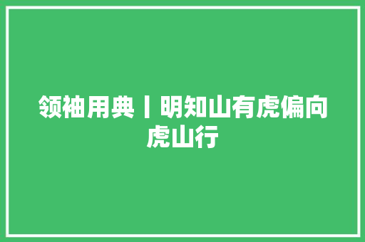 领袖用典丨明知山有虎偏向虎山行