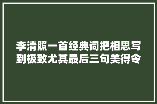 李清照一首经典词把相思写到极致尤其最后三句美得令人心醉