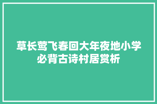 草长莺飞春回大年夜地小学必背古诗村居赏析
