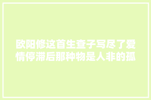 欧阳修这首生查子写尽了爱情停滞后那种物是人非的孤独感