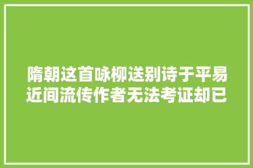 隋朝这首咏柳送别诗于平易近间流传作者无法考证却已有唐诗韵味