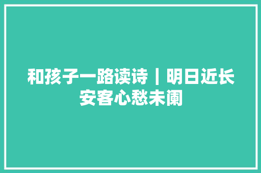 和孩子一路读诗｜明日近长安客心愁未阑