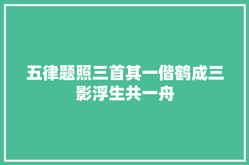 五律题照三首其一偕鹤成三影浮生共一舟