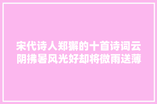 宋代诗人郑獬的十首诗词云阴拂暑风光好却将微雨送薄暮