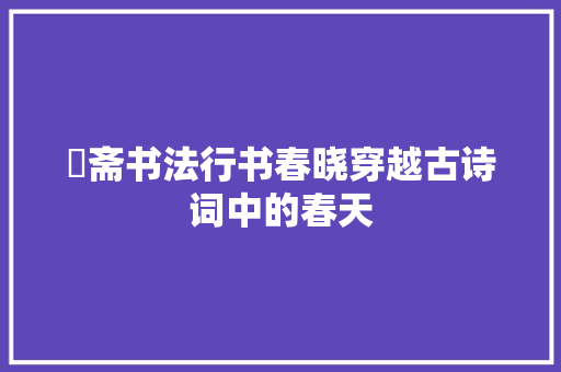愙斋书法行书春晓穿越古诗词中的春天