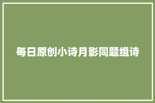 每日原创小诗月影同题组诗