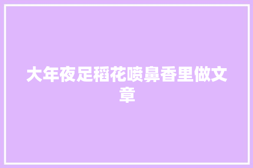 大年夜足稻花喷鼻香里做文章