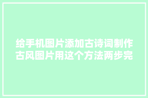 给手机图片添加古诗词制作古风图片用这个方法两步完成