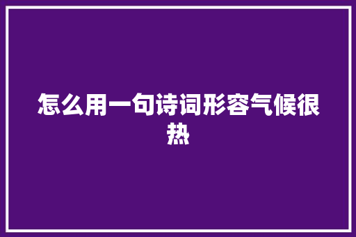 怎么用一句诗词形容气候很热