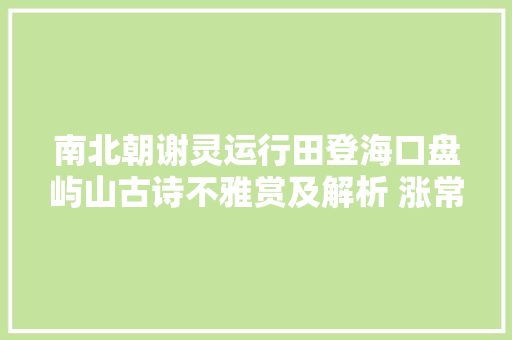 南北朝谢灵运行田登海口盘屿山古诗不雅赏及解析 涨常识