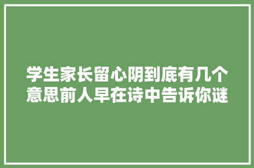 学生家长留心阴到底有几个意思前人早在诗中告诉你谜底