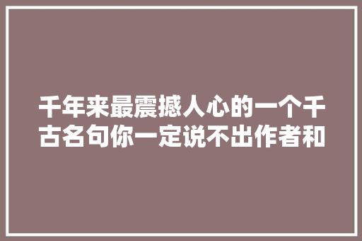 千年来最震撼人心的一个千古名句你一定说不出作者和出处