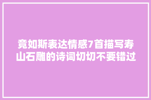 竟如斯表达情感7首描写寿山石雕的诗词切切不要错过