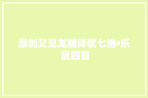 原创又见龙腾诗歌七绝•乐 鼠四首