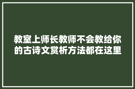 教室上师长教师不会教给你的古诗文赏析方法都在这里