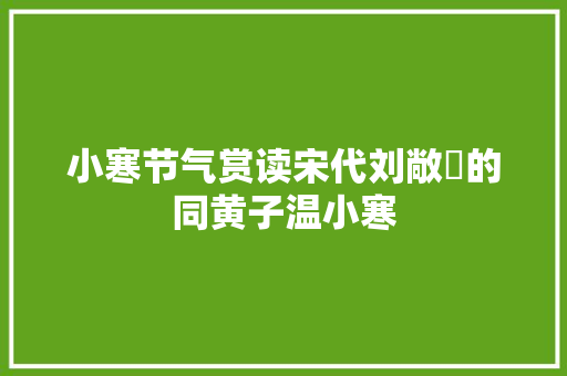 小寒节气赏读宋代刘敞​的同黄子温小寒