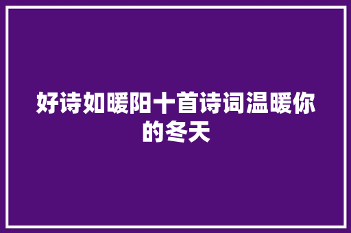好诗如暖阳十首诗词温暖你的冬天