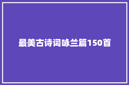 最美古诗词咏兰篇150首