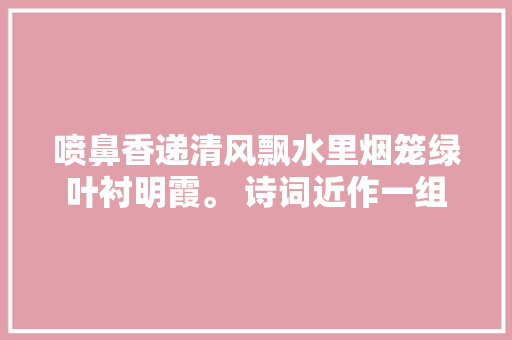喷鼻香递清风飘水里烟笼绿叶衬明霞。 诗词近作一组