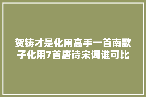 贺铸才是化用高手一首南歌子化用7首唐诗宋词谁可比拟