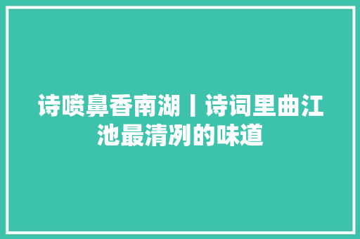 诗喷鼻香南湖丨诗词里曲江池最清冽的味道