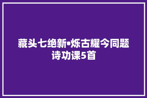 藏头七绝新•烁古耀今同题诗功课5首