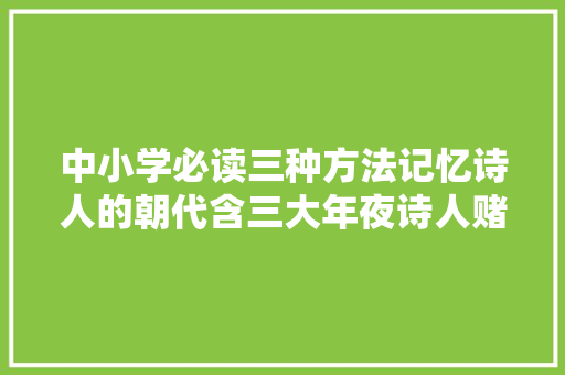 中小学必读三种方法记忆诗人的朝代含三大年夜诗人赌钱故事