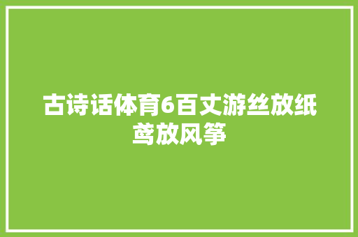 古诗话体育6百丈游丝放纸鸢放风筝