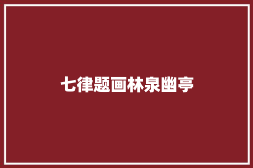 七律题画林泉幽亭