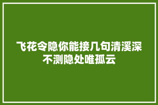 飞花令隐你能接几句清溪深不测隐处唯孤云