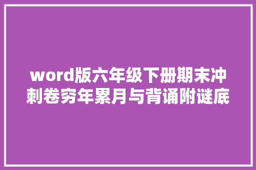 word版六年级下册期末冲刺卷穷年累月与背诵附谜底可编辑