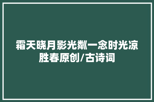 霜天晓月影光粼一念时光凉胜春原创/古诗词