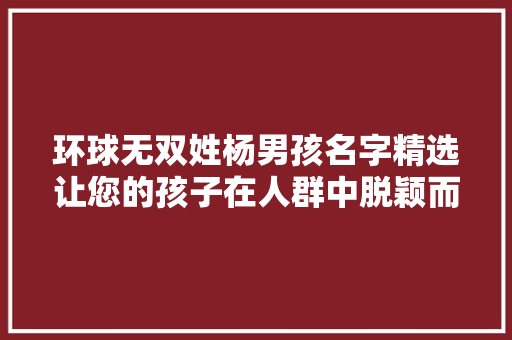环球无双姓杨男孩名字精选让您的孩子在人群中脱颖而出