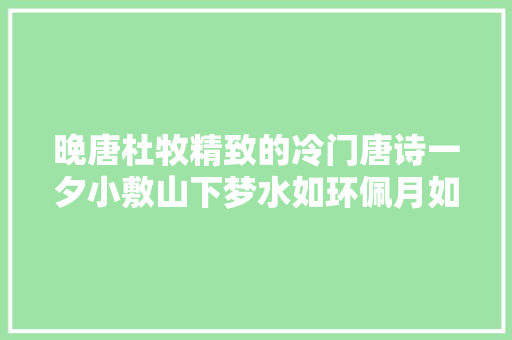 晚唐杜牧精致的冷门唐诗一夕小敷山下梦水如环佩月如襟