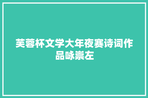 芙蓉杯文学大年夜赛诗词作品咏崇左