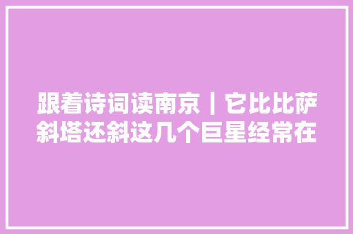 跟着诗词读南京｜它比比萨斜塔还斜这几个巨星经常在此相会