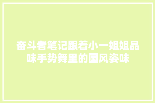 奋斗者笔记跟着小一姐姐品味手势舞里的国风姿味