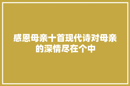 感恩母亲十首现代诗对母亲的深情尽在个中