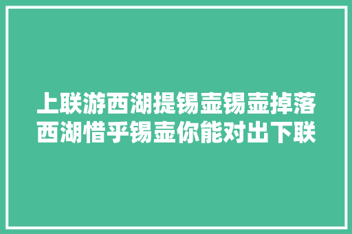 上联游西湖提锡壶锡壶掉落西湖惜乎锡壶你能对出下联吗