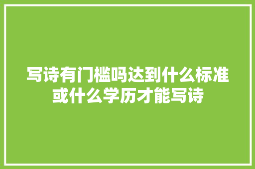 写诗有门槛吗达到什么标准或什么学历才能写诗