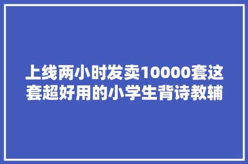 上线两小时发卖10000套这套超好用的小学生背诗教辅书火了