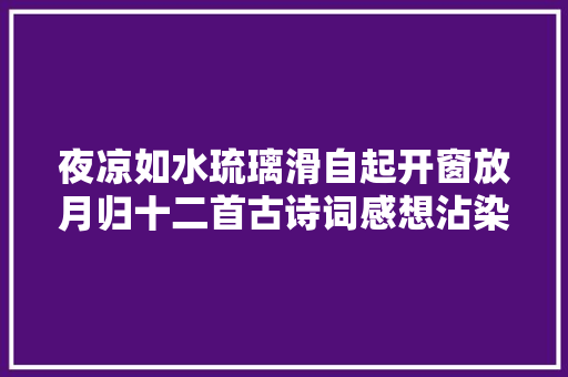 夜凉如水琉璃滑自起开窗放月归十二首古诗词感想沾染夏夜之美