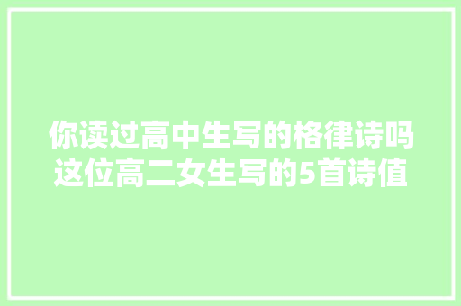 你读过高中生写的格律诗吗这位高二女生写的5首诗值得一读