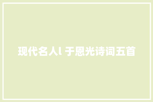 现代名人l 于恩光诗词五首