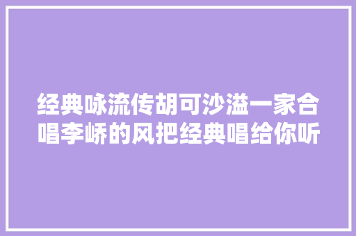 经典咏流传胡可沙溢一家合唱李峤的风把经典唱给你听